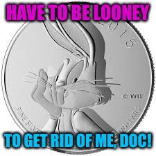 HAVE TO BE LOONEY TO GET RID OF ME, DOC! | made w/ Imgflip meme maker
