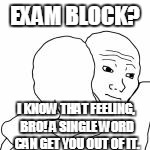 EXAM BLOCK? I KNOW THAT FEELING, BRO! A SINGLE WORD CAN GET YOU OUT OF IT. | made w/ Imgflip meme maker