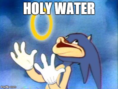 Sanic | HOLY WATER | image tagged in sanic | made w/ Imgflip meme maker