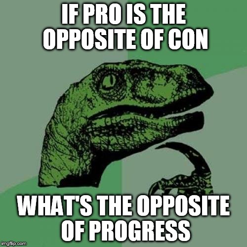 Philosoraptor | IF PRO IS THE OPPOSITE OF CON; WHAT'S THE OPPOSITE OF PROGRESS | image tagged in memes,philosoraptor | made w/ Imgflip meme maker
