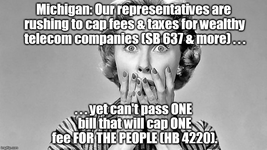 Oh My! | Michigan: Our representatives are rushing to cap fees & taxes for wealthy telecom companies (SB 637 & more) . . . . . . yet can't pass ONE bill that will cap ONE fee FOR THE PEOPLE (HB 4220). | image tagged in oh my,michigan,representatives,telecom,fees,taxes | made w/ Imgflip meme maker