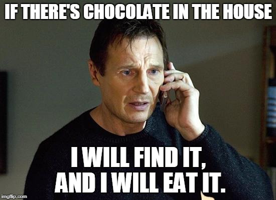 Liam Neeson | IF THERE'S CHOCOLATE IN THE HOUSE; I WILL FIND IT, AND I WILL EAT IT. | image tagged in liam neeson | made w/ Imgflip meme maker