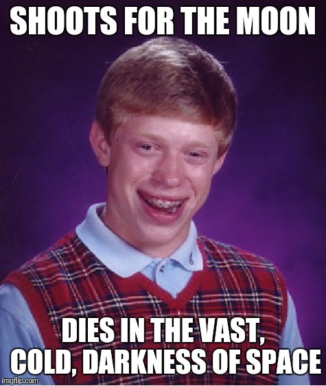 Dream big.... But not too big :) | SHOOTS FOR THE MOON; DIES IN THE VAST, COLD, DARKNESS OF SPACE | image tagged in memes,bad luck brian | made w/ Imgflip meme maker