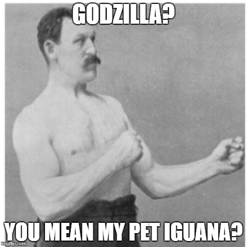 Godzilla | GODZILLA? YOU MEAN MY PET IGUANA? | image tagged in memes,overly manly man | made w/ Imgflip meme maker