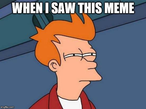 Futurama Fry Meme | WHEN I SAW THIS MEME | image tagged in memes,futurama fry | made w/ Imgflip meme maker