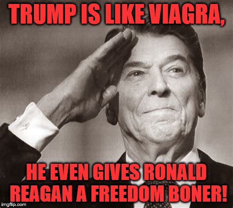 TRUMP IS LIKE VIAGRA, HE EVEN GIVES RONALD REAGAN A FREEDOM BONER! | made w/ Imgflip meme maker
