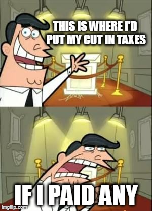 THIS IS WHERE I'D PUT MY CUT IN TAXES; IF I PAID ANY | image tagged in where i'd put my trophy | made w/ Imgflip meme maker