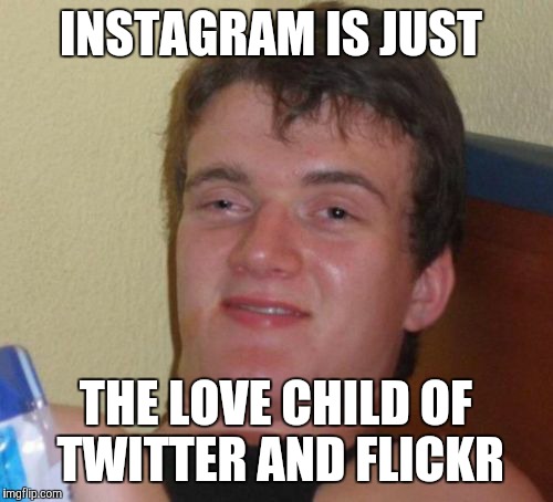 "Love child" isn't NSFW, right? | INSTAGRAM IS JUST; THE LOVE CHILD OF TWITTER AND FLICKR | image tagged in memes,10 guy,instagram | made w/ Imgflip meme maker