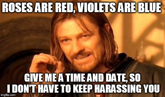 One Does Not Simply Meme | ROSES ARE RED, VIOLETS ARE BLUE; GIVE ME A TIME AND DATE, SO I DON'T HAVE TO KEEP HARASSING YOU | image tagged in memes,one does not simply | made w/ Imgflip meme maker