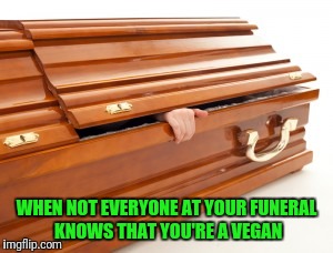Coffin | WHEN NOT EVERYONE AT YOUR FUNERAL KNOWS THAT YOU'RE A VEGAN | image tagged in coffin,memes,trhtimmy | made w/ Imgflip meme maker