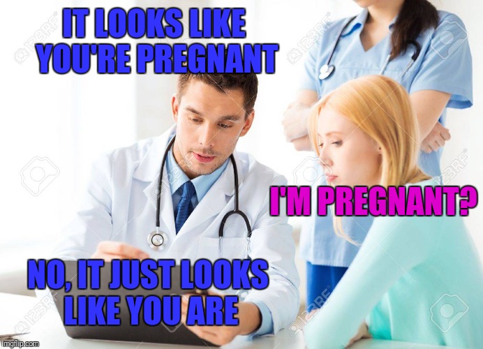 Roasted | IT LOOKS LIKE YOU'RE PREGNANT; I'M PREGNANT? NO, IT JUST LOOKS LIKE YOU ARE | image tagged in memes,stock photos,trhtimmy,doctor | made w/ Imgflip meme maker