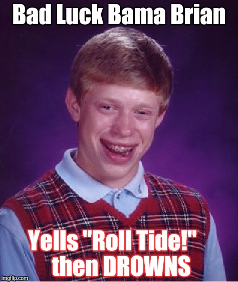 Bad Luck Brian Meme | Bad Luck Bama Brian Yells "Roll Tide!"


 then DROWNS | image tagged in memes,bad luck brian | made w/ Imgflip meme maker