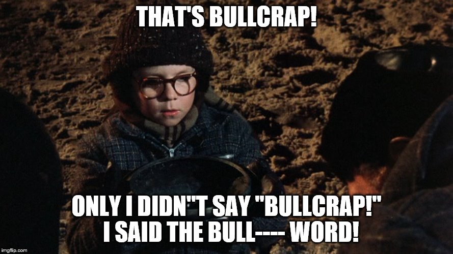I didn't say "bullcrap!" | THAT'S BULLCRAP! ONLY I DIDN''T SAY "BULLCRAP!"  I SAID THE BULL---- WORD! | image tagged in a christmas story fudge | made w/ Imgflip meme maker