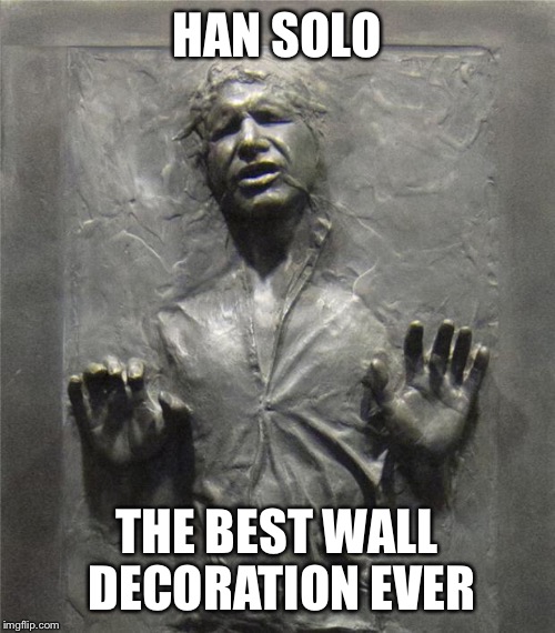 Han Solo Frozen Carbonite | HAN SOLO; THE BEST WALL DECORATION EVER | image tagged in han solo frozen carbonite | made w/ Imgflip meme maker