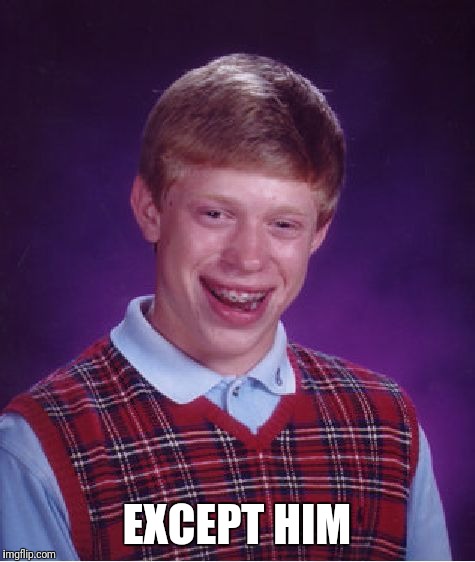 Bad Luck Brian Meme | EXCEPT HIM | image tagged in memes,bad luck brian | made w/ Imgflip meme maker