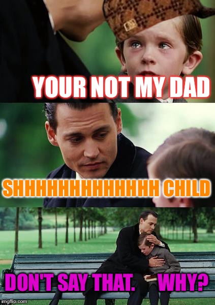 Finding Neverland | YOUR NOT MY DAD; SHHHHHHHHHHHHH CHILD; DON'T SAY THAT.      WHY? | image tagged in memes,finding neverland,scumbag | made w/ Imgflip meme maker