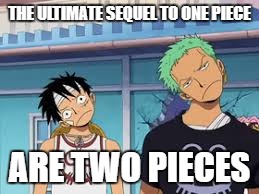 one piece confused by Jakobe Gaines | THE ULTIMATE SEQUEL TO ONE PIECE; ARE TWO PIECES | image tagged in one piece confused by jakobe gaines | made w/ Imgflip meme maker