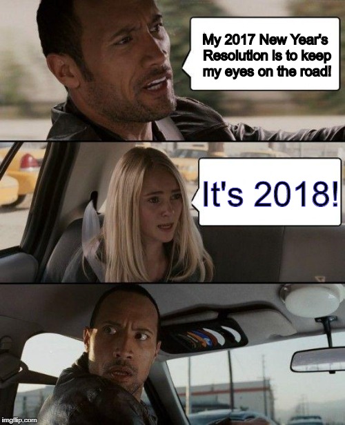 The Rock Driving | My 2017 New Year's Resolution is to keep my eyes on the road! It's 2018! | image tagged in memes,the rock driving | made w/ Imgflip meme maker