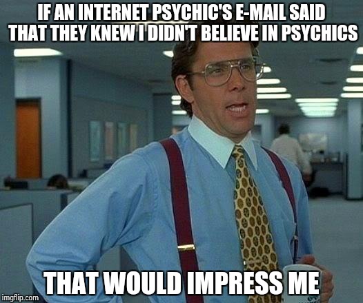 Why are you bothering me with this . . . | IF AN INTERNET PSYCHIC'S E-MAIL SAID THAT THEY KNEW I DIDN'T BELIEVE IN PSYCHICS; THAT WOULD IMPRESS ME | image tagged in memes,that would be great,psycho,psychic,i don't care | made w/ Imgflip meme maker