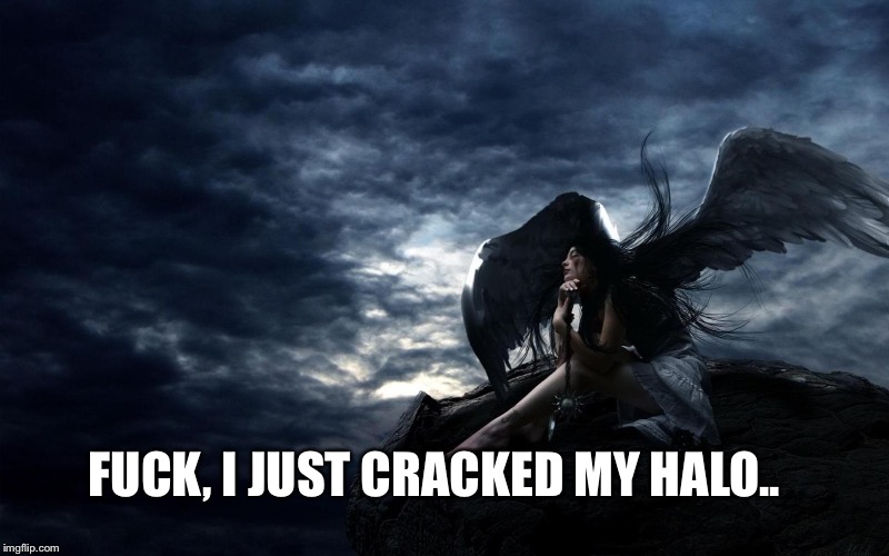 dark angel | FUCK, I JUST CRACKED MY HALO.. | image tagged in dark angel | made w/ Imgflip meme maker