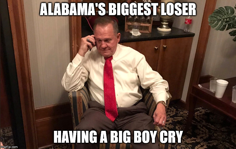 poor boy cry me a handfull | ALABAMA'S BIGGEST LOSER; HAVING A BIG BOY CRY | image tagged in roy moore,alabama | made w/ Imgflip meme maker