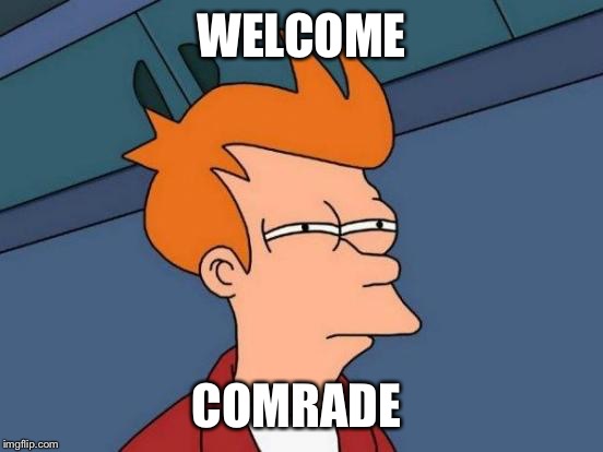 Futurama Fry Meme | WELCOME; COMRADE | image tagged in memes,futurama fry | made w/ Imgflip meme maker