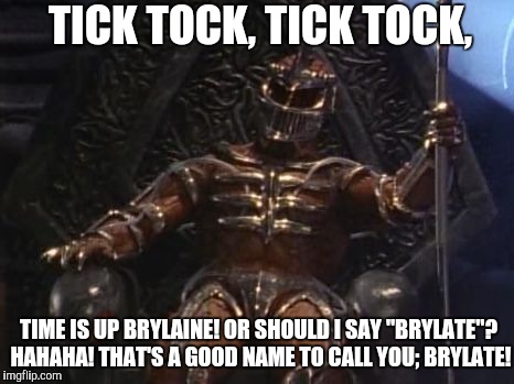 Lord Zedd making fun out of Brylaine! | TICK TOCK, TICK TOCK, TIME IS UP BRYLAINE! OR SHOULD I SAY "BRYLATE"? HAHAHA! THAT'S A GOOD NAME TO CALL YOU; BRYLATE! | image tagged in lord zedd,mighty morphin power rangers,power rangers | made w/ Imgflip meme maker