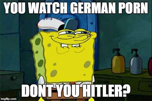 YOU WATCH GERMAN PORN DONT YOU HITLER? | image tagged in memes,dont you squidward | made w/ Imgflip meme maker