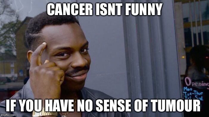 Roll Safe Think About It Meme | CANCER ISNT FUNNY; IF YOU HAVE NO SENSE OF TUMOUR | image tagged in memes,roll safe think about it | made w/ Imgflip meme maker