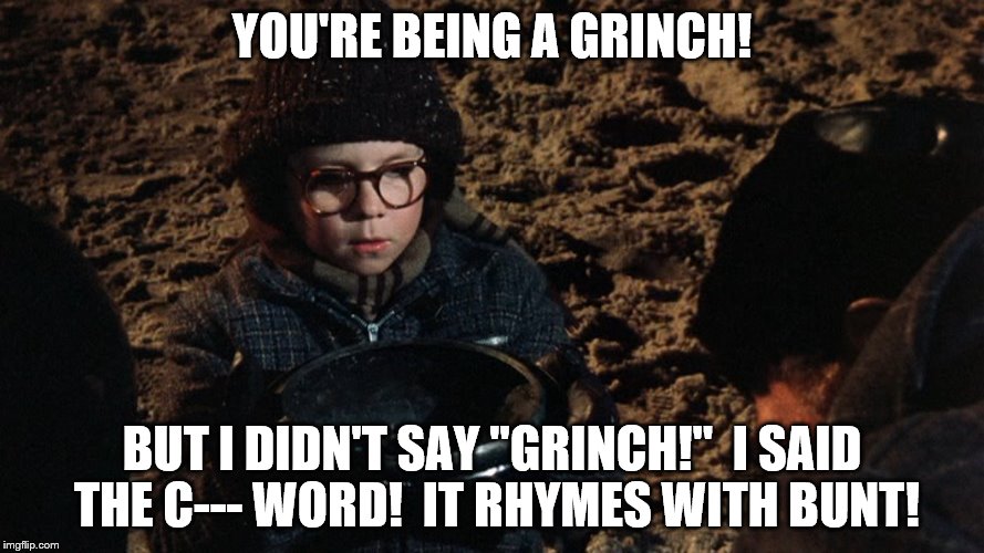I didn't say "grinch!" | YOU'RE BEING A GRINCH! BUT I DIDN'T SAY "GRINCH!"  I SAID THE C--- WORD!  IT RHYMES WITH BUNT! | image tagged in a christmas story fudge,himym | made w/ Imgflip meme maker