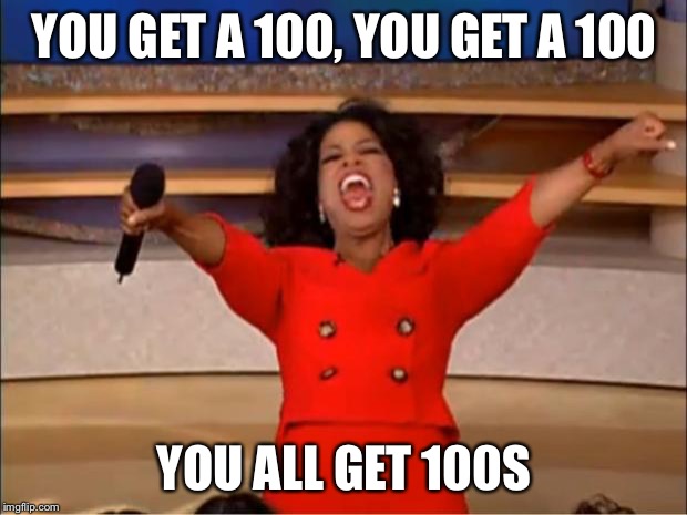 Oprah You Get A | YOU GET A 100, YOU GET A 100; YOU ALL GET 100S | image tagged in memes,oprah you get a | made w/ Imgflip meme maker