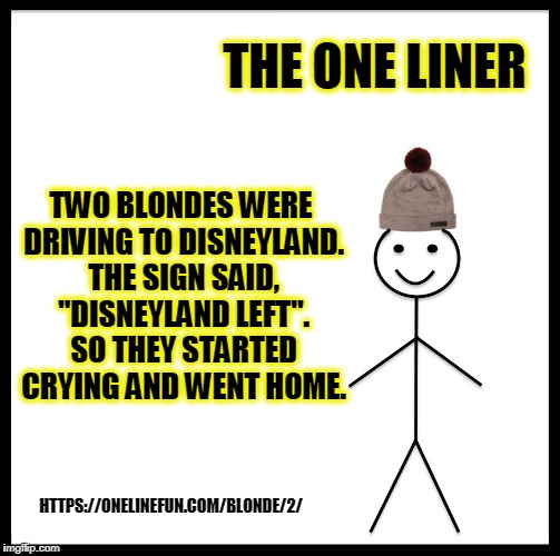 Be Like Bill Meme | THE ONE LINER; TWO BLONDES WERE DRIVING TO DISNEYLAND. THE SIGN SAID, "DISNEYLAND LEFT". SO THEY STARTED CRYING AND WENT HOME. HTTPS://ONELINEFUN.COM/BLONDE/2/ | image tagged in memes,be like bill | made w/ Imgflip meme maker