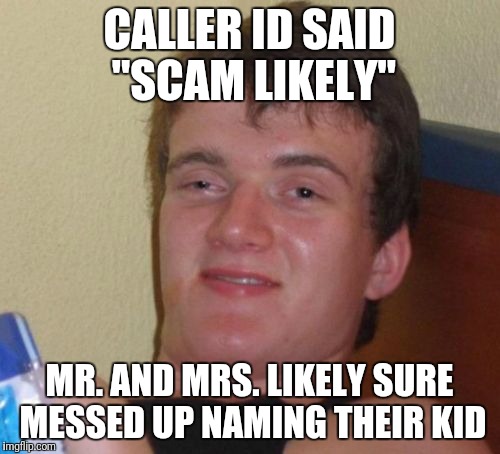 10 Guy Meme | CALLER ID SAID "SCAM LIKELY"; MR. AND MRS. LIKELY SURE MESSED UP NAMING THEIR KID | image tagged in memes,10 guy | made w/ Imgflip meme maker