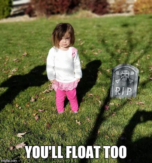 YOU'LL FLOAT TOO | image tagged in float,pennywise | made w/ Imgflip meme maker