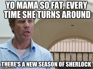 Get Hard Insult | YO MAMA SO FAT, EVERY TIME SHE TURNS AROUND; THERE'S A NEW SEASON OF SHERLOCK | image tagged in get hard insult | made w/ Imgflip meme maker