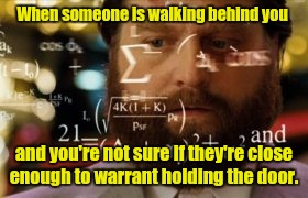 MATHS | When someone is walking behind you; and you're not sure if they're close enough to warrant holding the door. | image tagged in maths | made w/ Imgflip meme maker