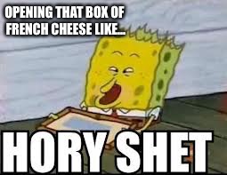 spongebob french cheese | OPENING THAT BOX OF FRENCH CHEESE LIKE... | image tagged in spongebob,french,cheese | made w/ Imgflip meme maker