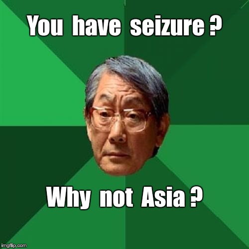 High Expectations Asian Father | You  have  seizure ? Why  not  Asia ? | image tagged in memes,high expectations asian father | made w/ Imgflip meme maker