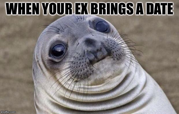 Awkward Moment Sealion | WHEN YOUR EX BRINGS A DATE | image tagged in memes,awkward moment sealion | made w/ Imgflip meme maker