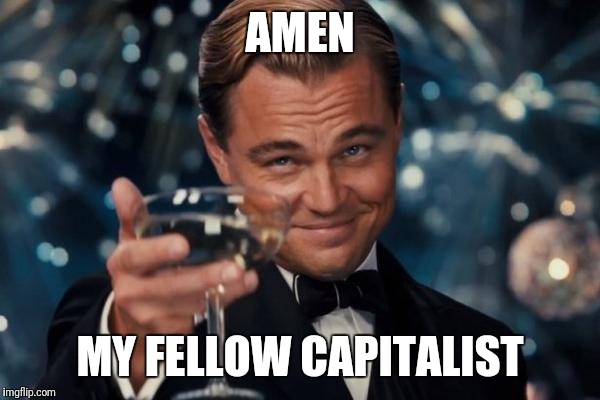 Leonardo Dicaprio Cheers Meme | AMEN MY FELLOW CAPITALIST | image tagged in memes,leonardo dicaprio cheers | made w/ Imgflip meme maker