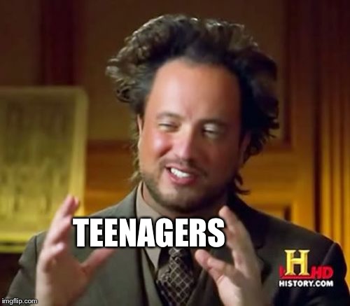 Ancient Aliens Meme | TEENAGERS | image tagged in memes,ancient aliens | made w/ Imgflip meme maker