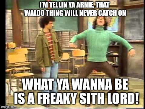 I’M TELLIN YA ARNIE, THAT WALDO THING WILL NEVER CATCH ON WHAT YA WANNA BE IS A FREAKY SITH LORD! | made w/ Imgflip meme maker