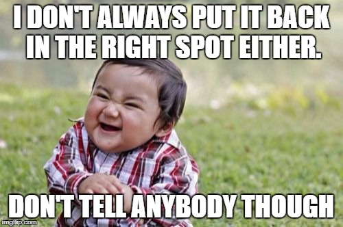 Evil Toddler Meme | I DON'T ALWAYS PUT IT BACK IN THE RIGHT SPOT EITHER. DON'T TELL ANYBODY THOUGH | image tagged in memes,evil toddler | made w/ Imgflip meme maker