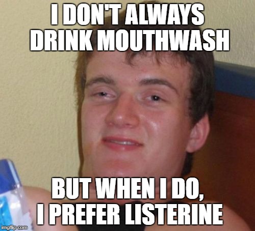 10 Guy Meme | I DON'T ALWAYS DRINK MOUTHWASH; BUT WHEN I DO, I PREFER LISTERINE | image tagged in memes,10 guy | made w/ Imgflip meme maker