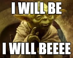 yoda | I WILL BE; I WILL BEEEE | image tagged in yoda | made w/ Imgflip meme maker