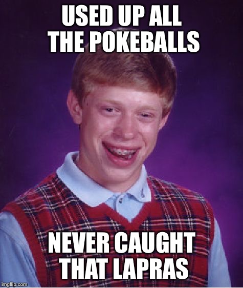 It really DID happen to me! | USED UP ALL THE POKEBALLS; NEVER CAUGHT THAT LAPRAS | image tagged in memes,bad luck brian,pokemon go,pokemon | made w/ Imgflip meme maker