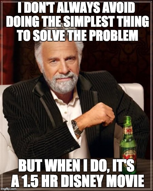 The Most Interesting Man In The World Meme | I DON'T ALWAYS AVOID DOING THE SIMPLEST THING TO SOLVE THE PROBLEM BUT WHEN I DO, IT'S A 1.5 HR DISNEY MOVIE | image tagged in memes,the most interesting man in the world,disney,problems,true story,funny | made w/ Imgflip meme maker