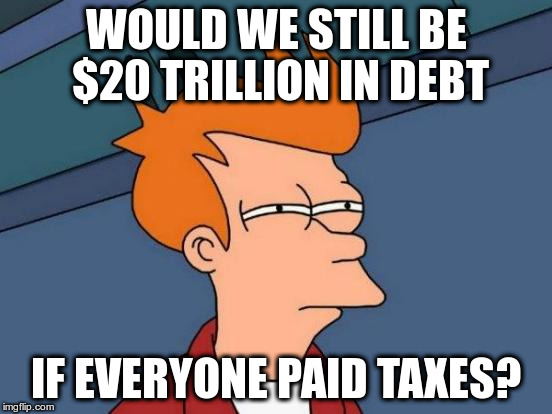 Futurama Fry Meme | WOULD WE STILL BE $20 TRILLION IN DEBT; IF EVERYONE PAID TAXES? | image tagged in memes,futurama fry | made w/ Imgflip meme maker