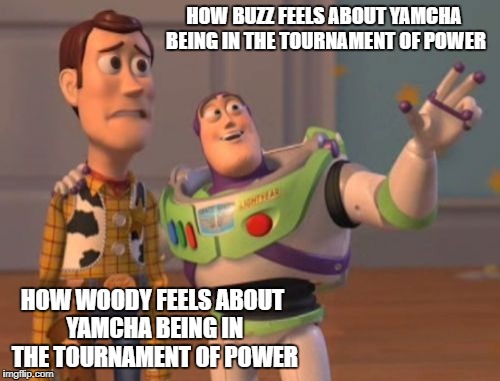 If you are a TRUE dragon ball Z fan, you would feel like woody | HOW BUZZ FEELS ABOUT YAMCHA BEING IN THE TOURNAMENT OF POWER; HOW WOODY FEELS ABOUT YAMCHA BEING IN THE TOURNAMENT OF POWER | image tagged in memes,x x everywhere | made w/ Imgflip meme maker