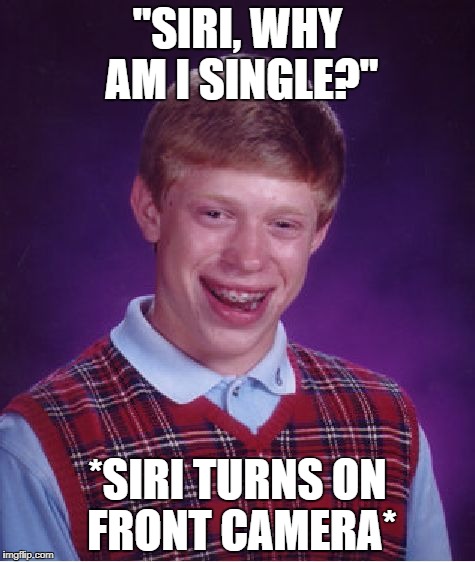 Bad Luck Brian | "SIRI, WHY AM I SINGLE?"; *SIRI TURNS ON FRONT CAMERA* | image tagged in memes,bad luck brian | made w/ Imgflip meme maker